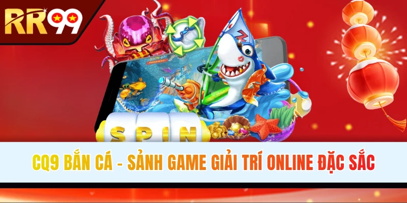 CQ9 Bắn Cá - Đối Tác Cung Cấp Game Online Top Đầu RR99