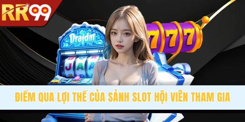 Điểm qua lợi thế của sảnh slot hội viên tham gia