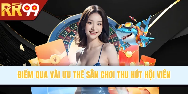 Điểm qua vài ưu thế sân chơi thu hút hội viên