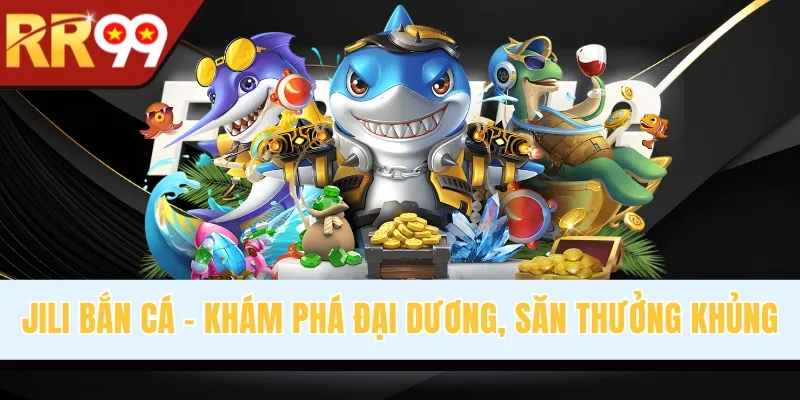 Jili Bắn Cá - Khám Phá Đại Dương, Săn Thưởng Cực Khủng