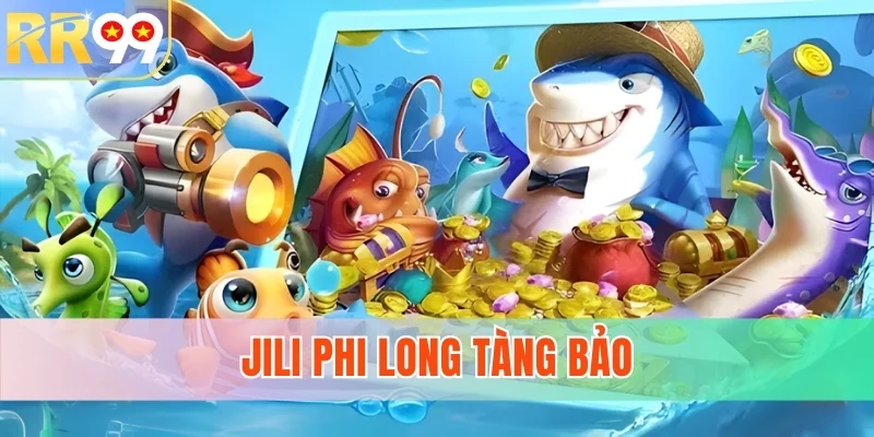 Jili Phi Long Tàng Bảo - Game Săn Rồng Đổi Thưởng Thế Hệ Mới