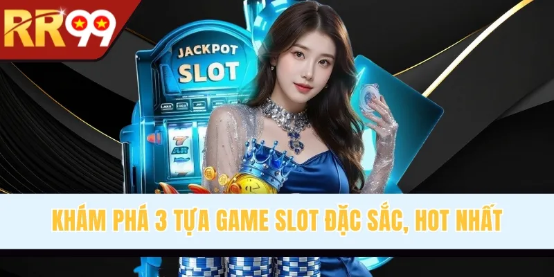 Khám phá 3 tựa game slot đặc sắc, hot nhất