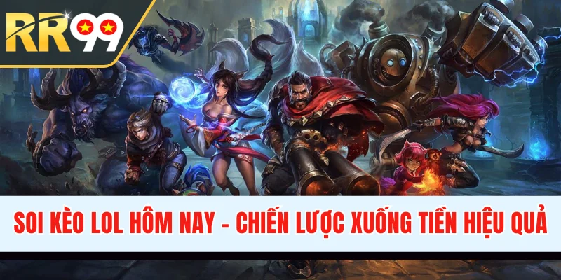 Soi Kèo LoL Hôm Nay - Bật Mí Chiến Lược Xuống Tiền Hiệu Quả