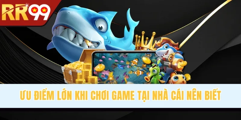 Ưu điểm lớn khi chơi game tại nhà cái nên biết
